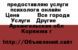 предоставляю услуги психолога онлайн › Цена ­ 400 - Все города Услуги » Другие   . Архангельская обл.,Коряжма г.